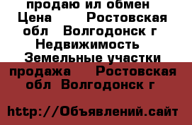 продаю ил обмен › Цена ­ 0 - Ростовская обл., Волгодонск г. Недвижимость » Земельные участки продажа   . Ростовская обл.,Волгодонск г.